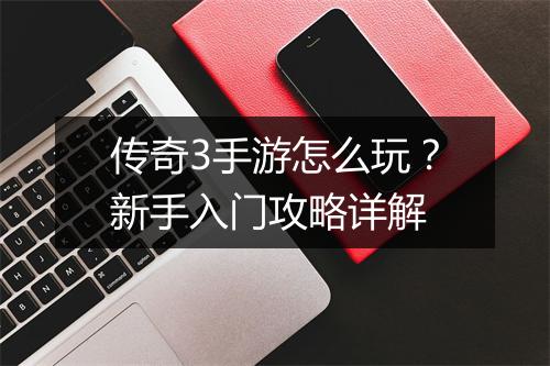 传奇3手游怎么玩？新手入门攻略详解