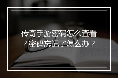 传奇手游密码怎么查看？密码忘记了怎么办？