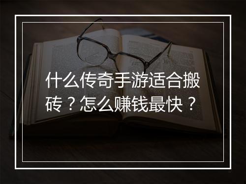什么传奇手游适合搬砖？怎么赚钱最快？