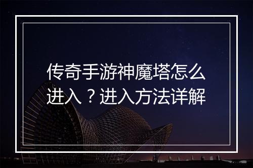 传奇手游神魔塔怎么进入？进入方法详解