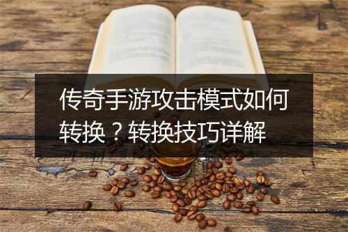 传奇手游攻击模式如何转换？转换技巧详解