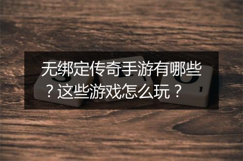 无绑定传奇手游有哪些？这些游戏怎么玩？