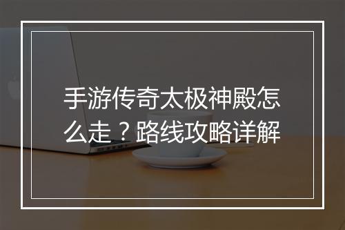 手游传奇太极神殿怎么走？路线攻略详解