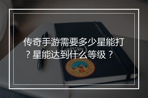 传奇手游需要多少星能打？星能达到什么等级？