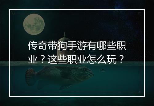 传奇带狗手游有哪些职业？这些职业怎么玩？