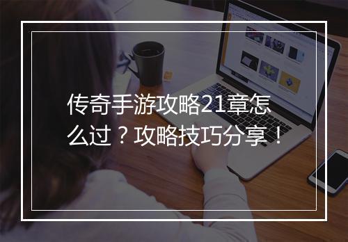 传奇手游攻略21章怎么过？攻略技巧分享！
