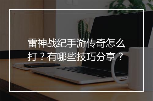 雷神战纪手游传奇怎么打？有哪些技巧分享？