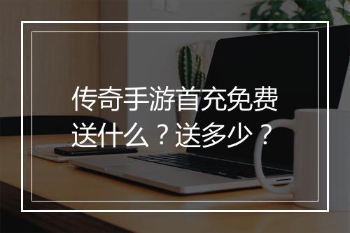 传奇手游首充免费送什么？送多少？