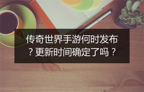 传奇世界手游何时发布？更新时间确定了吗？