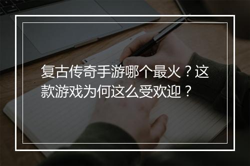 复古传奇手游哪个最火？这款游戏为何这么受欢迎？