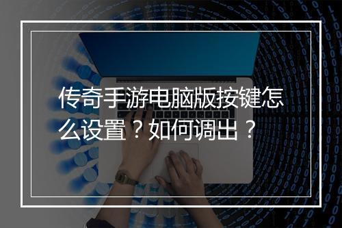 传奇手游电脑版按键怎么设置？如何调出？