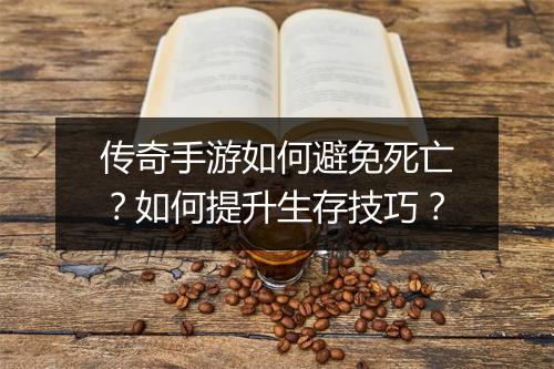 传奇手游如何避免死亡?如何提升生存技巧?