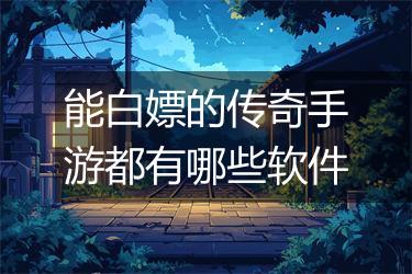 能白嫖的传奇手游都有哪些软件