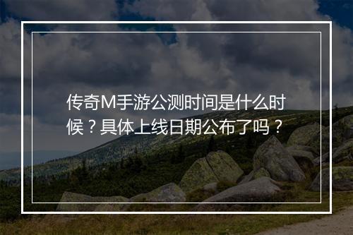 传奇M手游公测时间是什么时候？具体上线日期公布了吗？