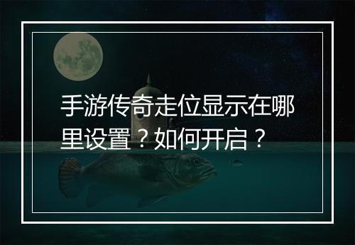 手游传奇走位显示在哪里设置？如何开启？
