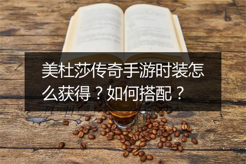 美杜莎传奇手游时装怎么获得？如何搭配？