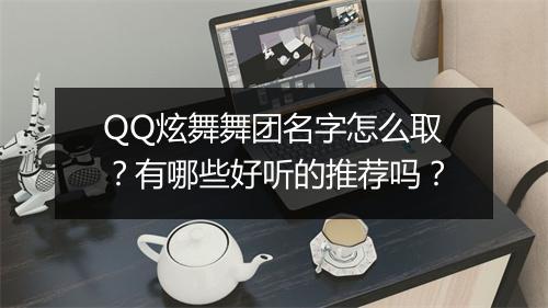 QQ炫舞舞团名字怎么取？有哪些好听的推荐吗？