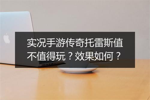 实况手游传奇托雷斯值不值得玩？效果如何？