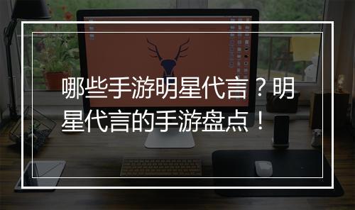 哪些手游明星代言？明星代言的手游盘点！