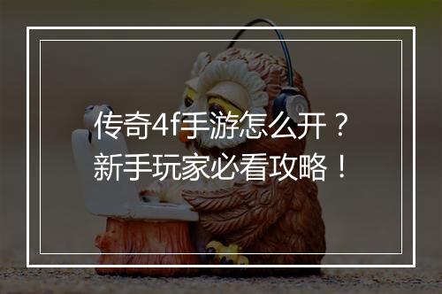 传奇4f手游怎么开？新手玩家必看攻略！