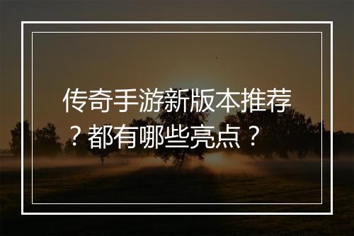 传奇手游新版本推荐？都有哪些亮点？
