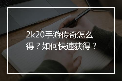 2k20手游传奇怎么得？如何快速获得？