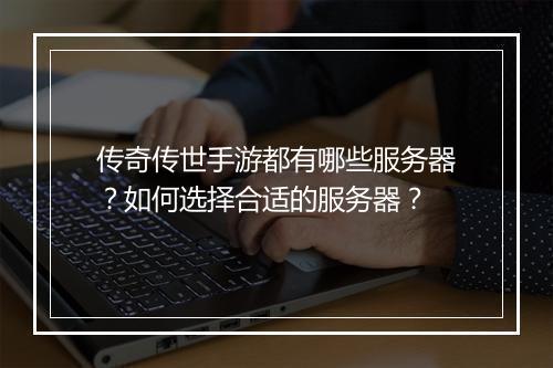 传奇传世手游都有哪些服务器？如何选择合适的服务器？