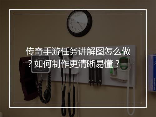 传奇手游任务讲解图怎么做？如何制作更清晰易懂？