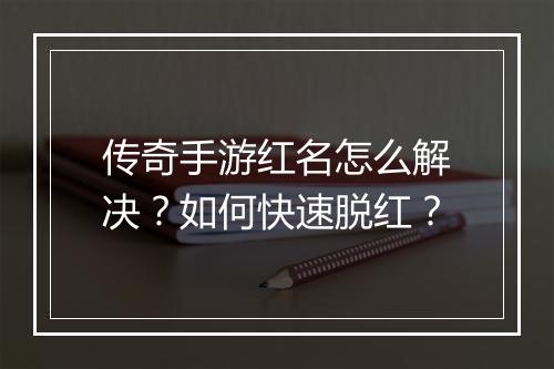 传奇手游红名怎么解决？如何快速脱红？
