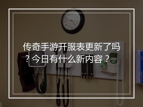 传奇手游开服表更新了吗？今日有什么新内容？