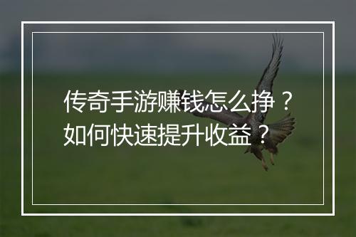 传奇手游赚钱怎么挣？如何快速提升收益？