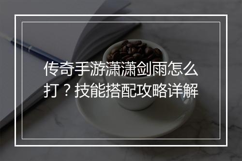 传奇手游潇潇剑雨怎么打？技能搭配攻略详解