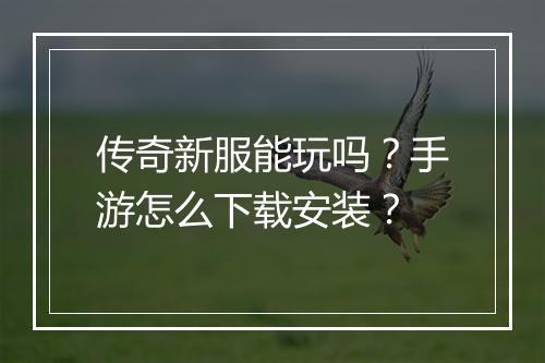 传奇新服能玩吗？手游怎么下载安装？