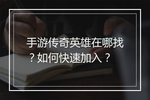 手游传奇英雄在哪找？如何快速加入？