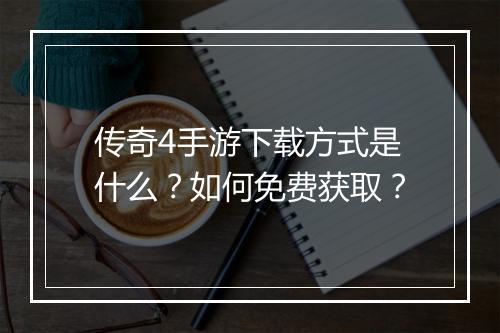 传奇4手游下载方式是什么？如何免费获取？