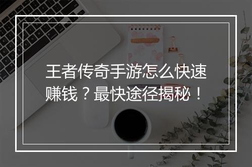 王者传奇手游怎么快速赚钱？最快途径揭秘！