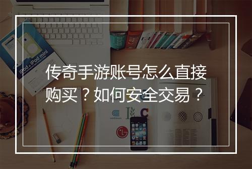 传奇手游账号怎么直接购买？如何安全交易？