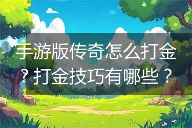 手游版传奇怎么打金？打金技巧有哪些？