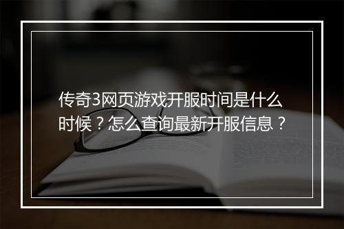 传奇3网页游戏开服时间是什么时候？怎么查询最新开服信息？