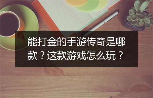 能打金的手游传奇是哪款？这款游戏怎么玩？