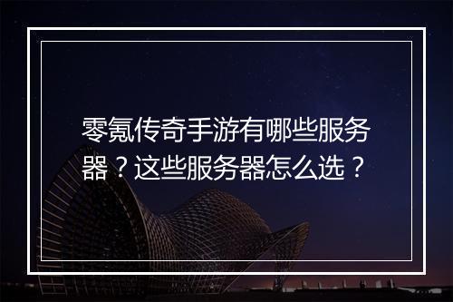 零氪传奇手游有哪些服务器？这些服务器怎么选？