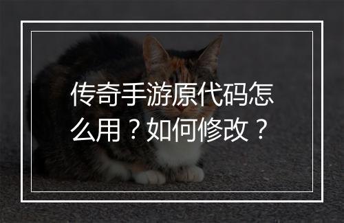 传奇手游原代码怎么用？如何修改？