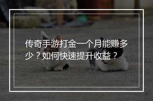 传奇手游打金一个月能赚多少？如何快速提升收益？