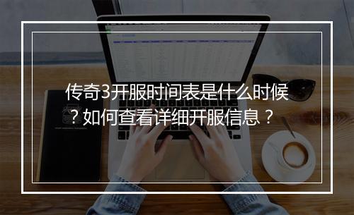 传奇3开服时间表是什么时候？如何查看详细开服信息？