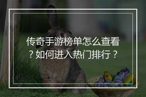 传奇手游榜单怎么查看？如何进入热门排行？
