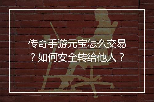 传奇手游元宝怎么交易？如何安全转给他人？