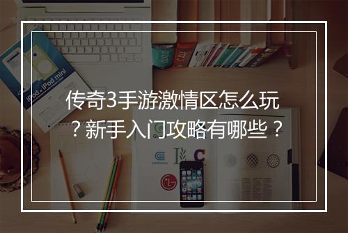 传奇3手游激情区怎么玩？新手入门攻略有哪些？