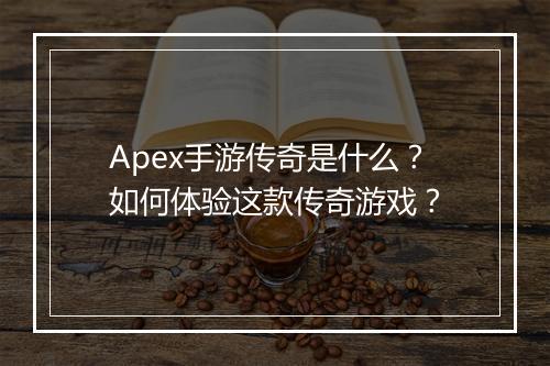 Apex手游传奇是什么？如何体验这款传奇游戏？