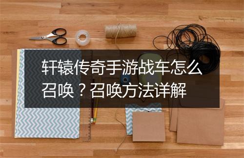 轩辕传奇手游战车怎么召唤？召唤方法详解