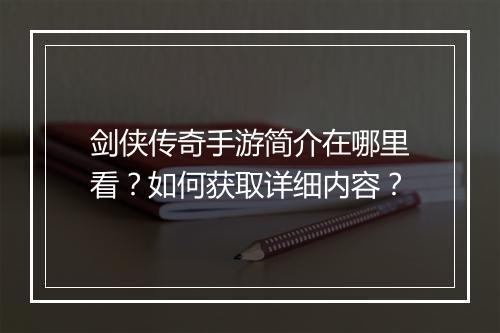 剑侠传奇手游简介在哪里看？如何获取详细内容？
